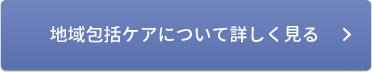 地域包括ケアについて詳しく見る