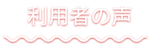 利用者の声